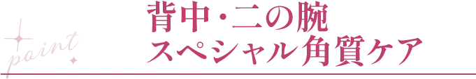 point 背中・二の腕スペシャル角質ケア