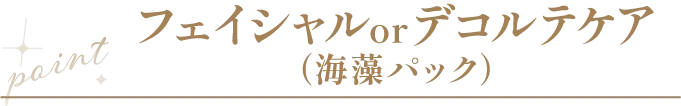 point フェイシャル or デコルテケア（海藻パック）