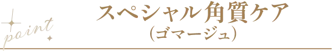 point スペシャル角質ケア（ゴマージュ）