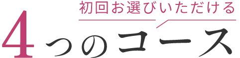 初回お選びいただける 4つのコース