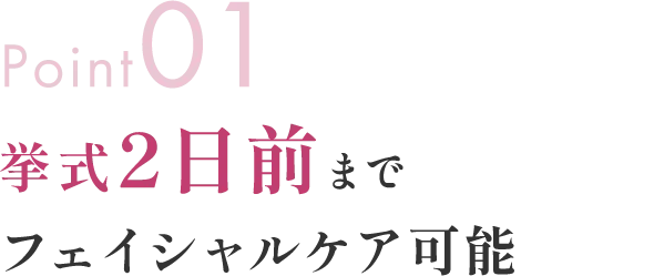 Point01 挙式2日前までフェイシャルケア可能