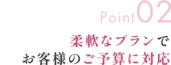 Point02 柔軟なプランでお客様のご予算に対応