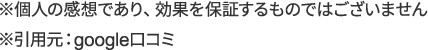 ※個人の感想であり、効果を保証するものではございません
                ※引用元：Google口コミ