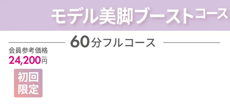 モデル美脚ブーストコース 最大60分！会員参考価格24,200円（税込）が、初回限定で2,000円に！