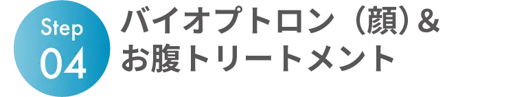 Step04 バイオプトロン（顔）＆お腹トリートメント