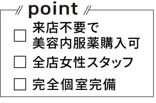 point！ 来店不要で美容内服薬購入可 全店女性スタッフ 完全個室完備 